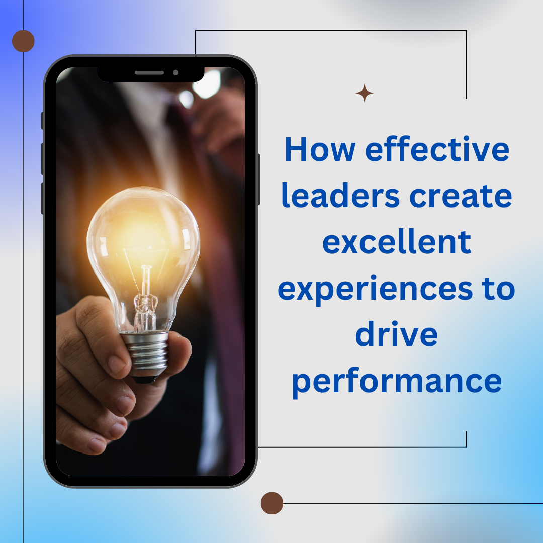 How effective leaders create excellent experiences to drive performance